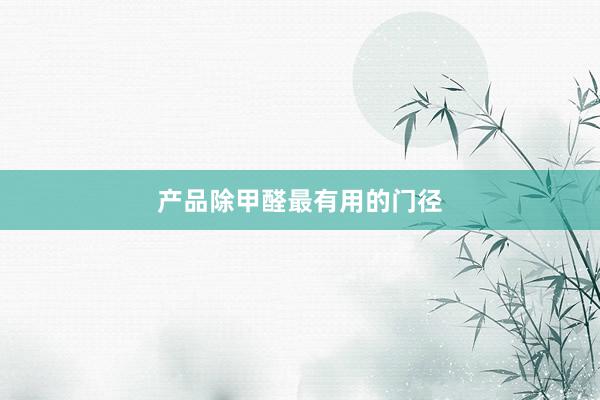 产品除甲醛最有用的门径