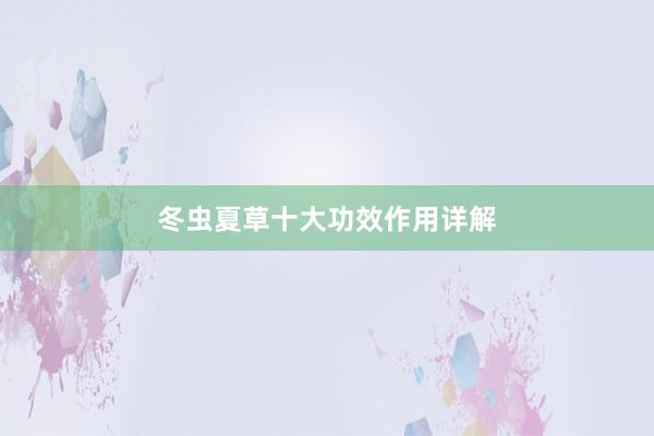 冬虫夏草十大功效作用详解