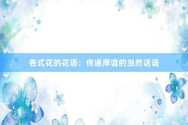 各式花的花语：传递厚谊的当然话语