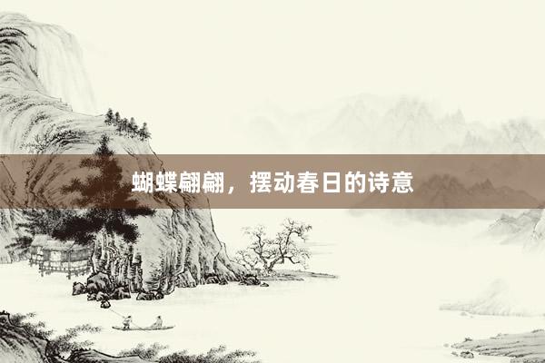 蝴蝶翩翩,摆动春日的诗意