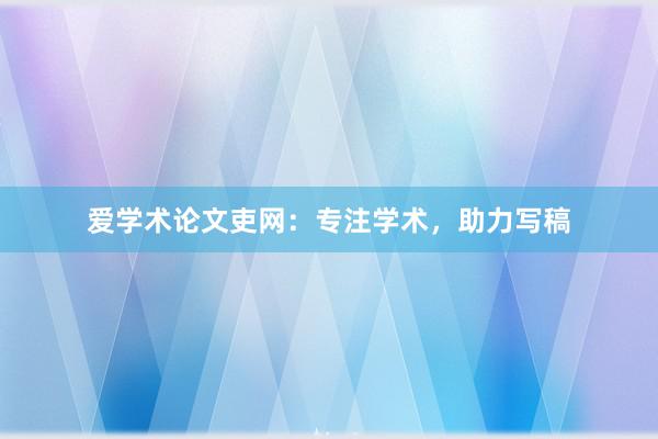 爱学术论文吏网：专注学术，助力写稿
