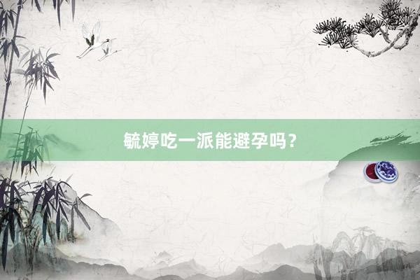 毓婷吃一派能避孕吗？