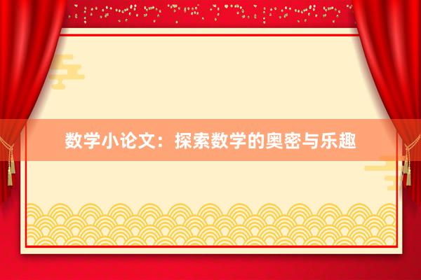 数学小论文:探索数学的奥密与乐趣