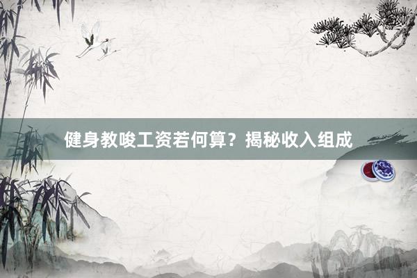 健身教唆工资若何算?揭秘收入组成